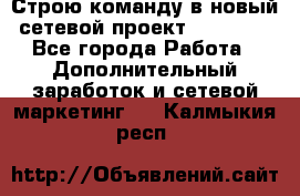 Строю команду в новый сетевой проект GREENWAY - Все города Работа » Дополнительный заработок и сетевой маркетинг   . Калмыкия респ.